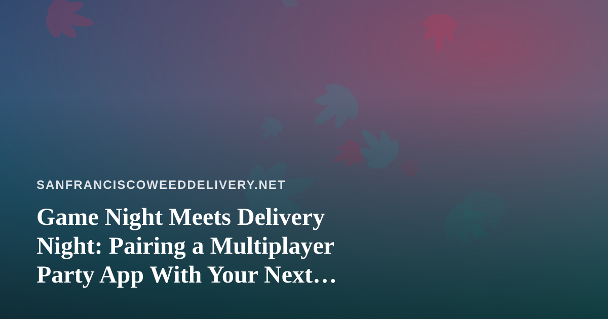 Game Night Meets Delivery Night: Pairing a Multiplayer Party App With Your Next Cannabis Order