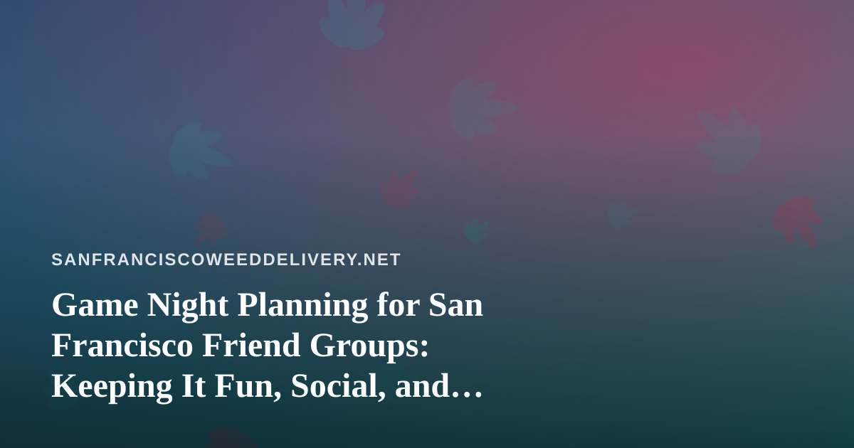 Game Night Planning for San Francisco Friend Groups: Keeping It Fun, Social, and Responsible