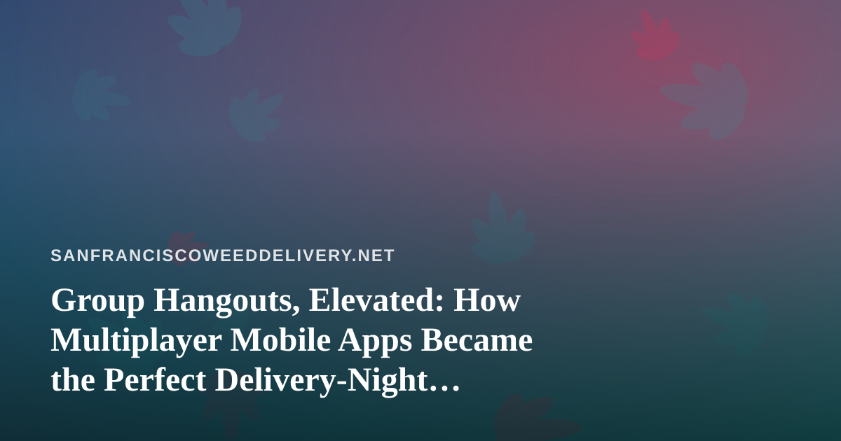 Group Hangouts, Elevated: How Multiplayer Mobile Apps Became the Perfect Delivery-Night Companion