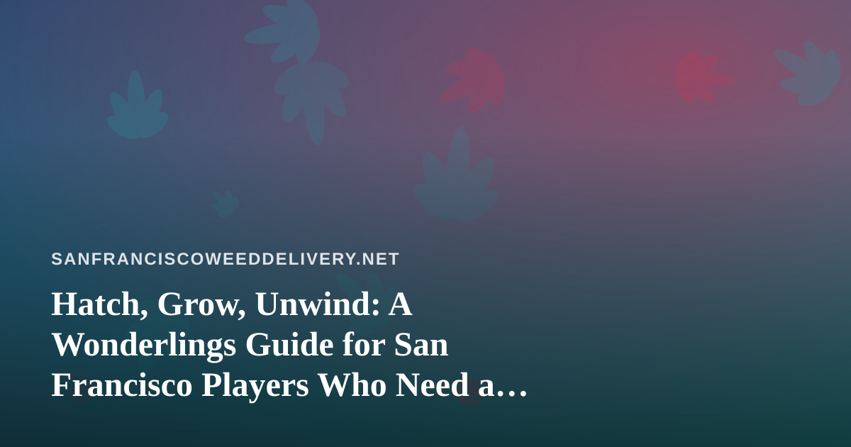 Hatch, Grow, Unwind: A Wonderlings Guide for San Francisco Players Who Need a Break