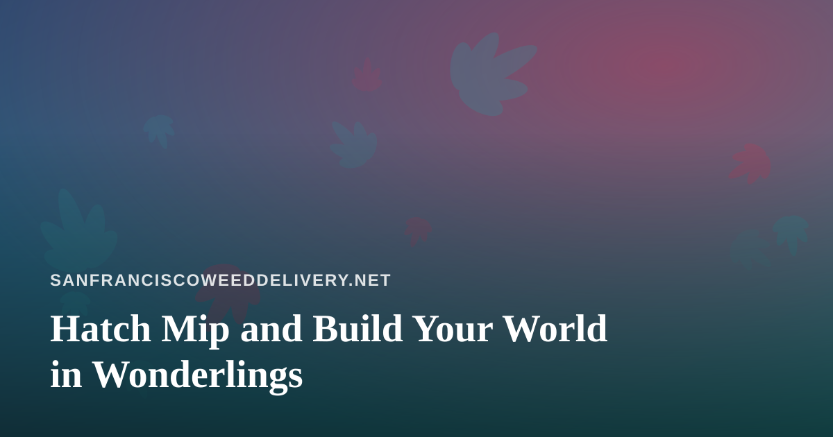 Hatch Mip and Build Your World in Wonderlings