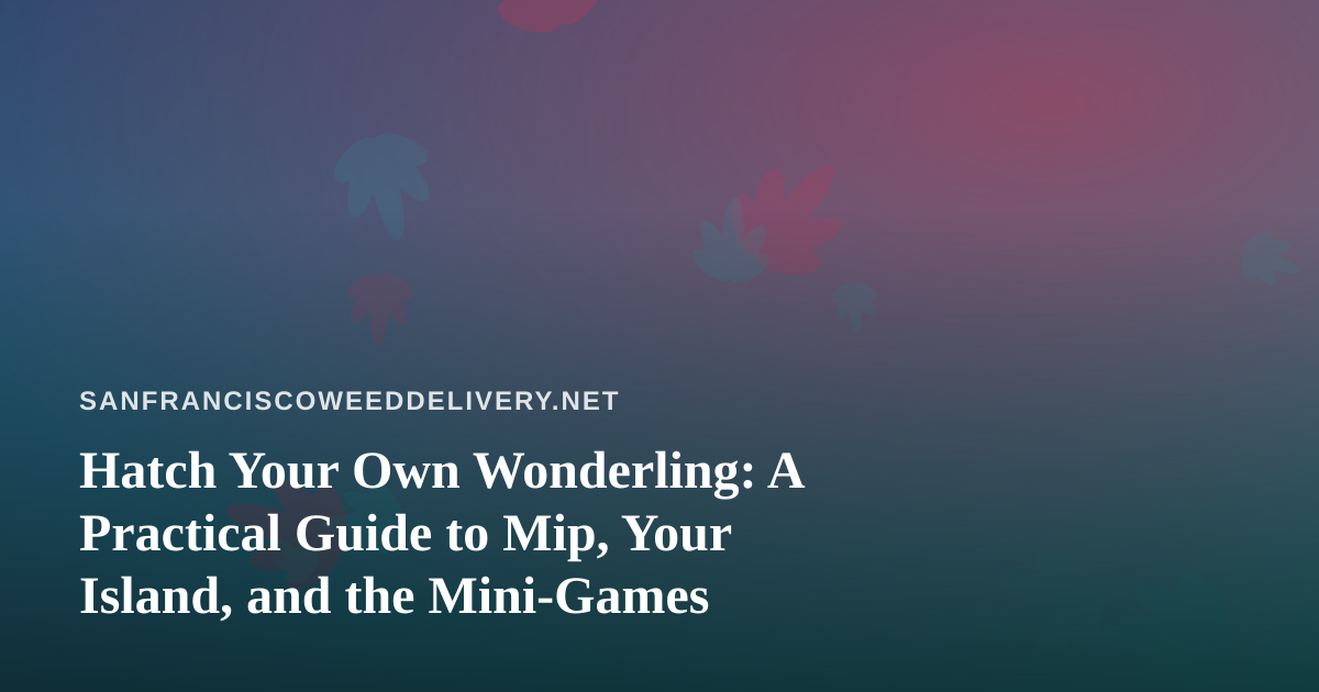 Hatch Your Own Wonderling: A Practical Guide to Mip, Your Island, and the Mini-Games