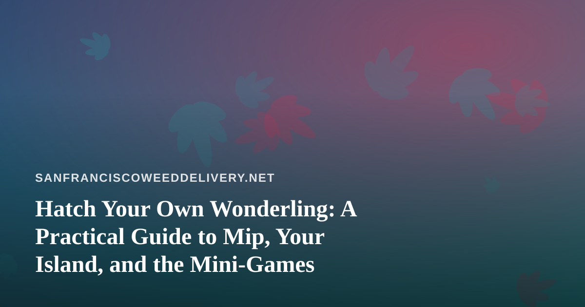 Hatch Your Own Wonderling: A Practical Guide to Mip, Your Island, and the Mini-Games