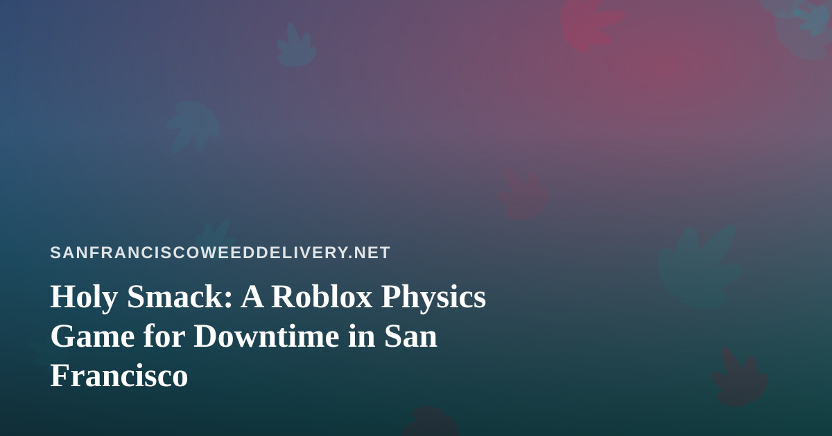 Holy Smack: A Roblox Physics Game for Downtime in San Francisco