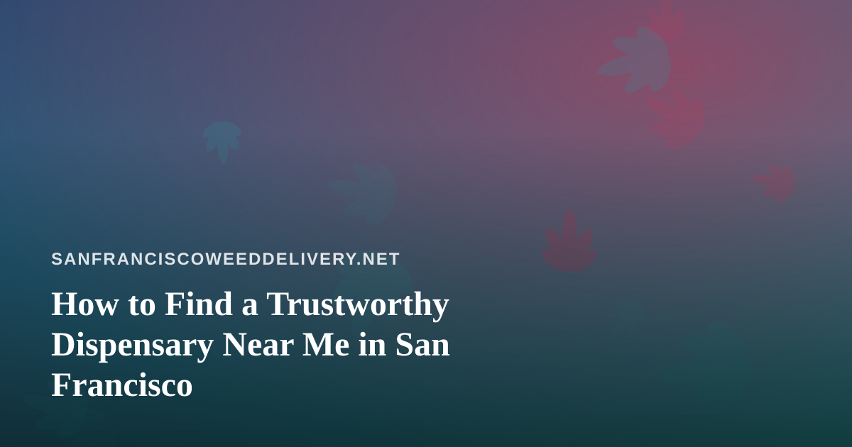How to Find a Trustworthy Dispensary Near Me in San Francisco