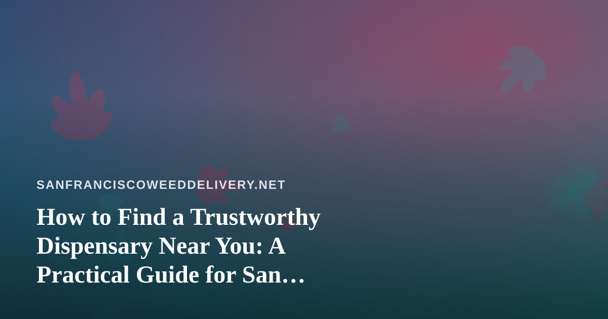 How to Find a Trustworthy Dispensary Near You: A Practical Guide for San Francisco Delivery Customers