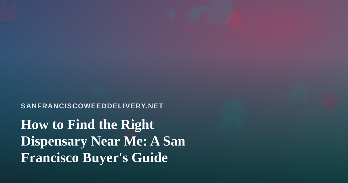 How to Find the Right Dispensary Near Me: A San Francisco Buyer’s Guide