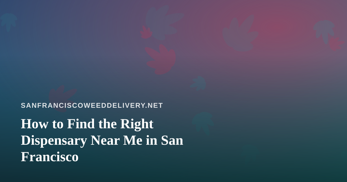 How to Find the Right Dispensary Near Me in San Francisco