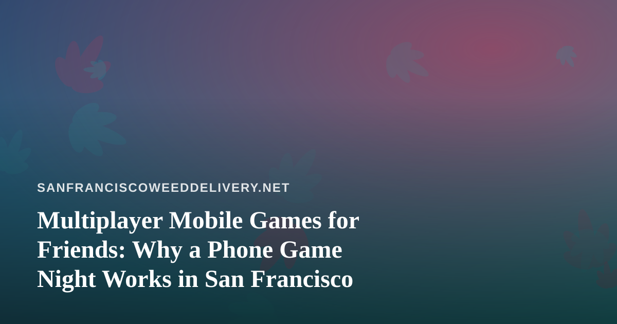 Multiplayer Mobile Games for Friends: Why a Phone Game Night Works in San Francisco