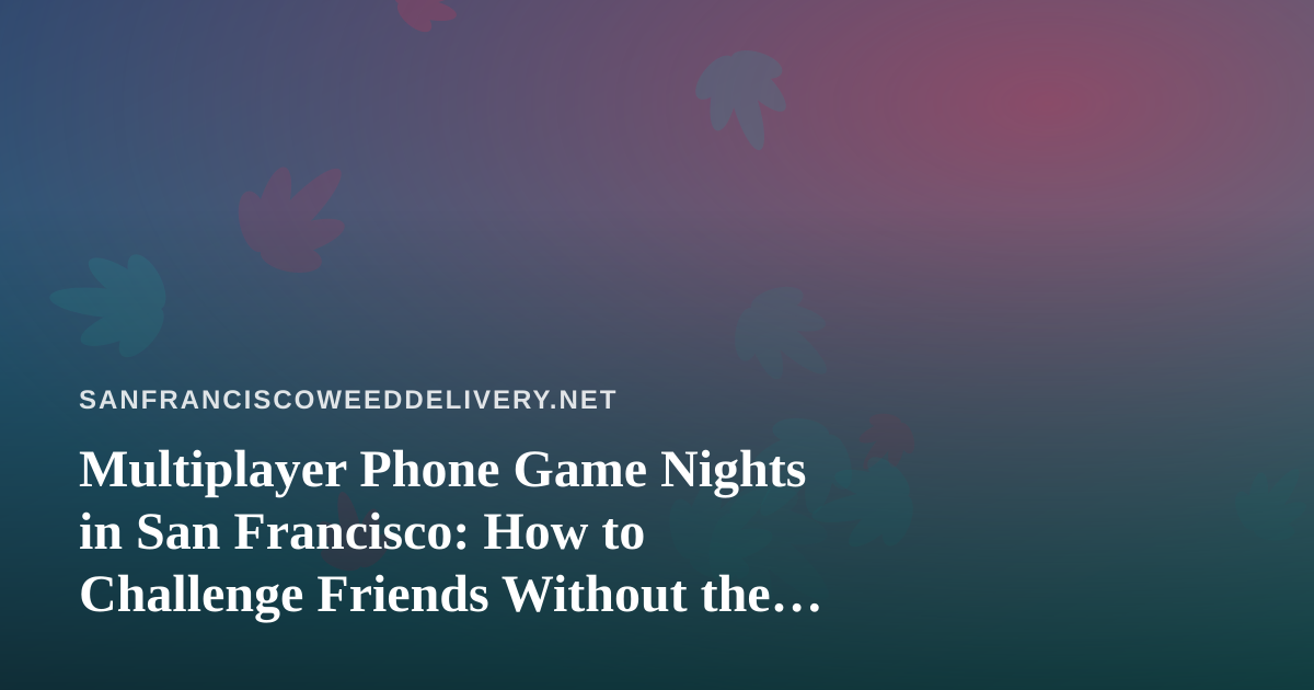 Multiplayer Phone Game Nights in San Francisco: How to Challenge Friends Without the Drama