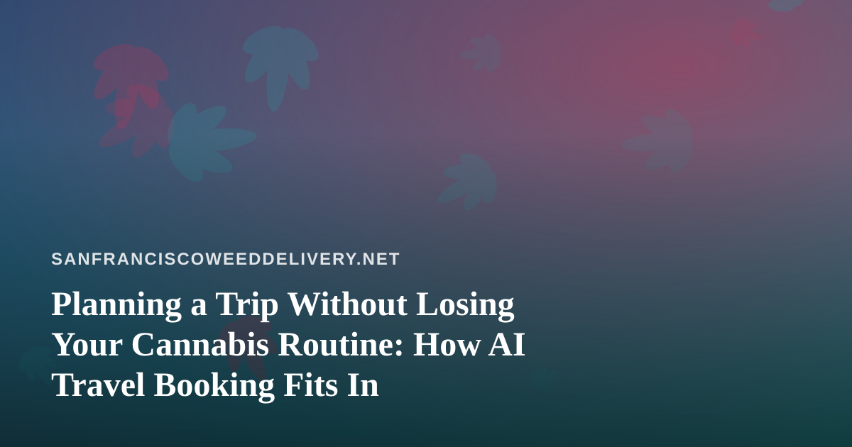 Planning a Trip Without Losing Your Cannabis Routine: How AI Travel Booking Fits In