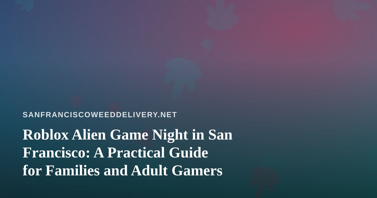 Roblox Alien Game Night in San Francisco: A Practical Guide for Families and Adult Gamers