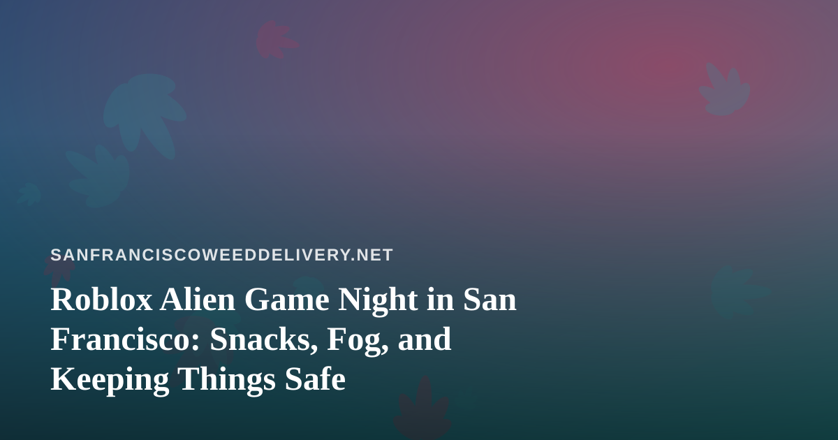 Roblox Alien Game Night in San Francisco: Snacks, Fog, and Keeping Things Safe