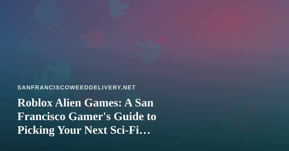 Roblox Alien Games: A San Francisco Gamer’s Guide to Picking Your Next Sci-Fi Escape