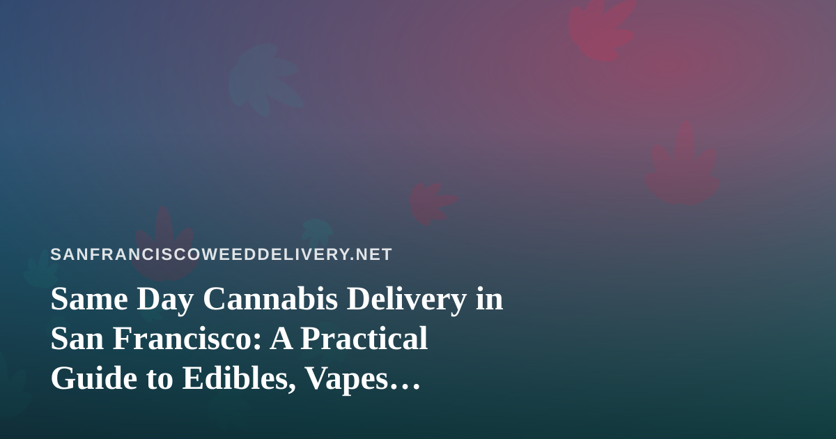 Same Day Cannabis Delivery in San Francisco: A Practical Guide to Edibles, Vapes, Prerolls, Flower, and Concentrates