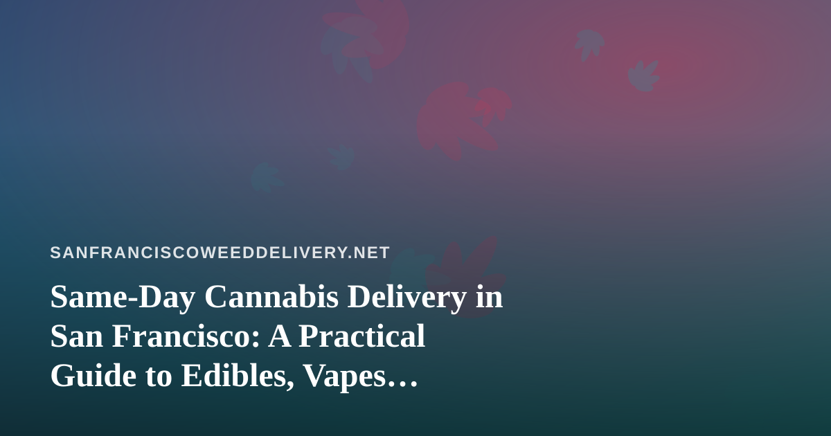 Same-Day Cannabis Delivery in San Francisco: A Practical Guide to Edibles, Vapes, Prerolls, Flower, and Concentrates