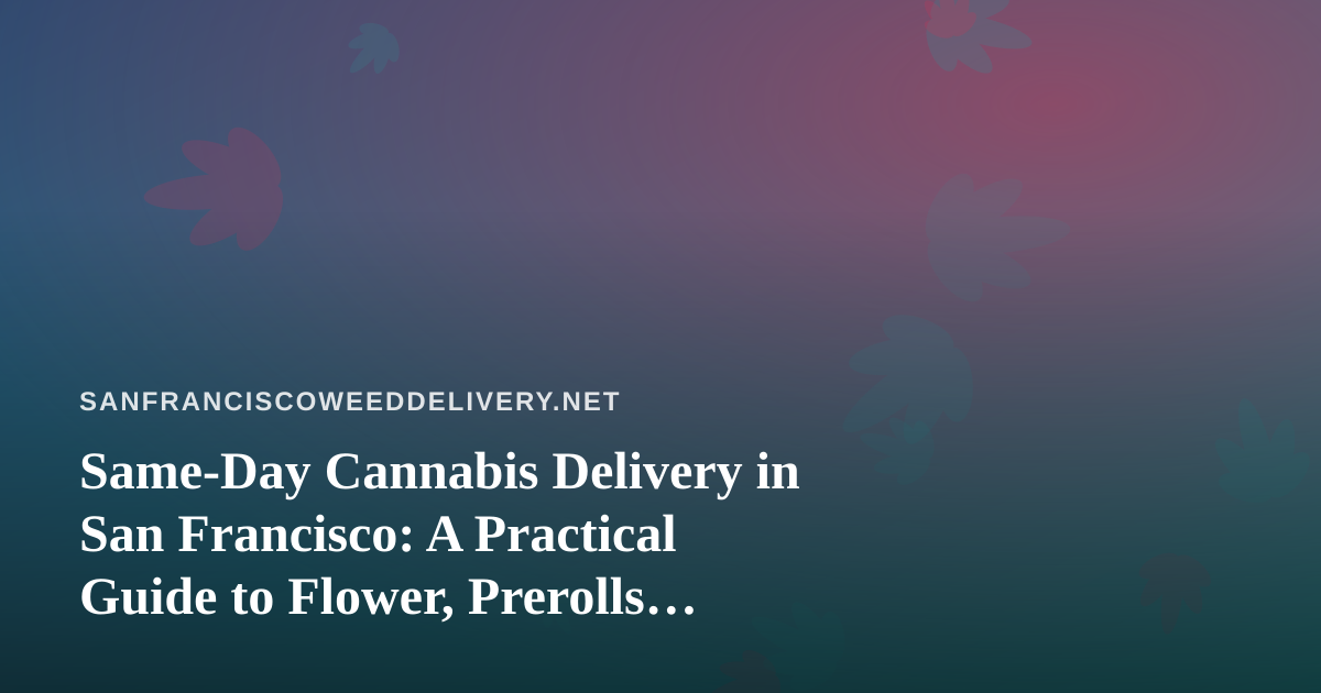 Same-Day Cannabis Delivery in San Francisco: A Practical Guide to Flower, Prerolls, Vapes, Edibles and Concentrates