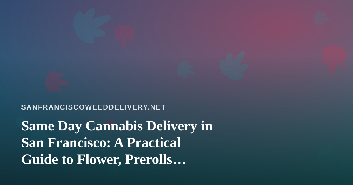 Same Day Cannabis Delivery in San Francisco: A Practical Guide to Flower, Prerolls, Edibles, Vapes and Concentrates