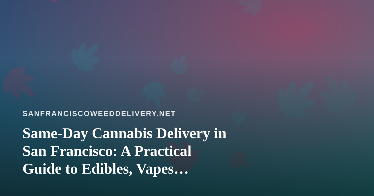 Same-Day Cannabis Delivery in San Francisco: A Practical Guide to Edibles, Vapes, Prerolls, Flower, and Concentrates