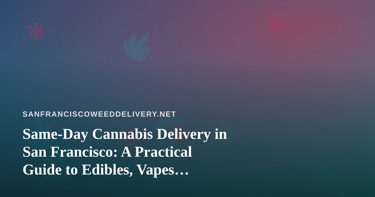 Same-Day Cannabis Delivery in San Francisco: A Practical Guide to Edibles, Vapes, Prerolls, Flower, and Concentrates