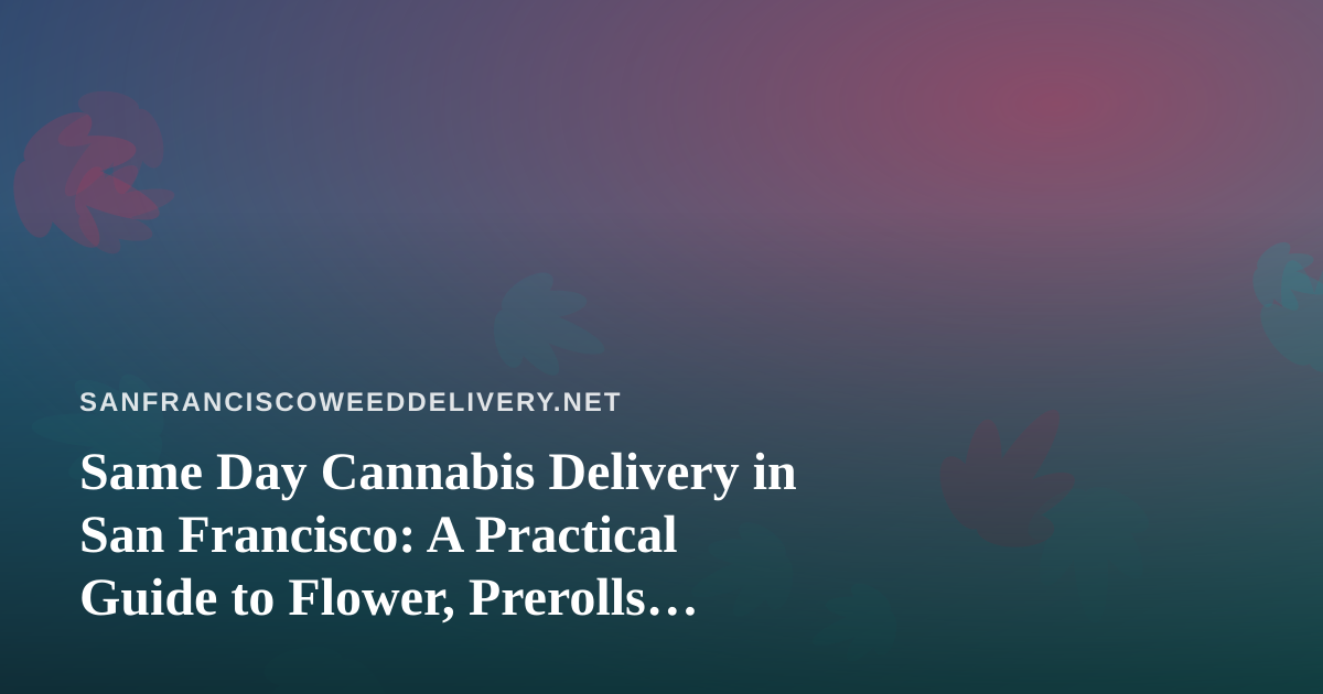 Same Day Cannabis Delivery in San Francisco: A Practical Guide to Flower, Prerolls, Edibles, Vapes, and Concentrates
