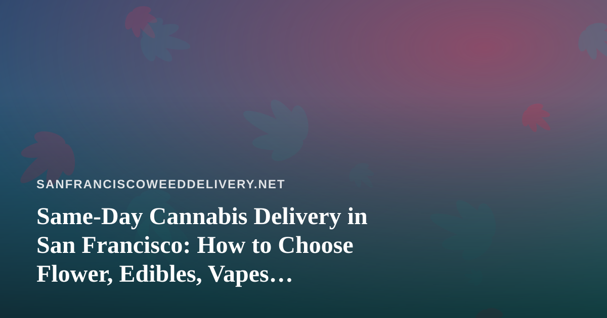 Same-Day Cannabis Delivery in San Francisco: How to Choose Flower, Edibles, Vapes, Prerolls, and Concentrates