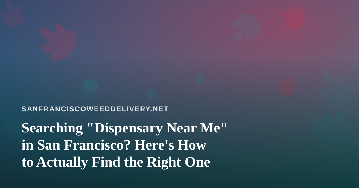 Searching “Dispensary Near Me” in San Francisco? Here’s How to Actually Find the Right One