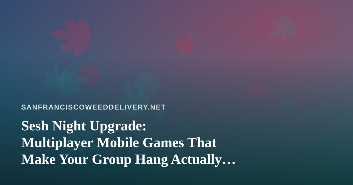 Sesh Night Upgrade: Multiplayer Mobile Games That Make Your Group Hang Actually Fun