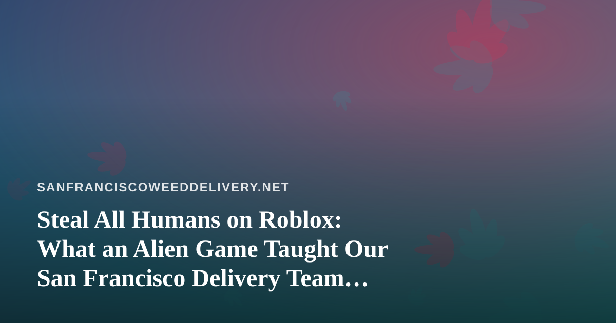 Steal All Humans on Roblox: What an Alien Game Taught Our San Francisco Delivery Team About Timing
