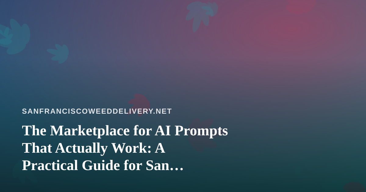 The Marketplace for AI Prompts That Actually Work: A Practical Guide for San Francisco Cannabis Delivery Teams