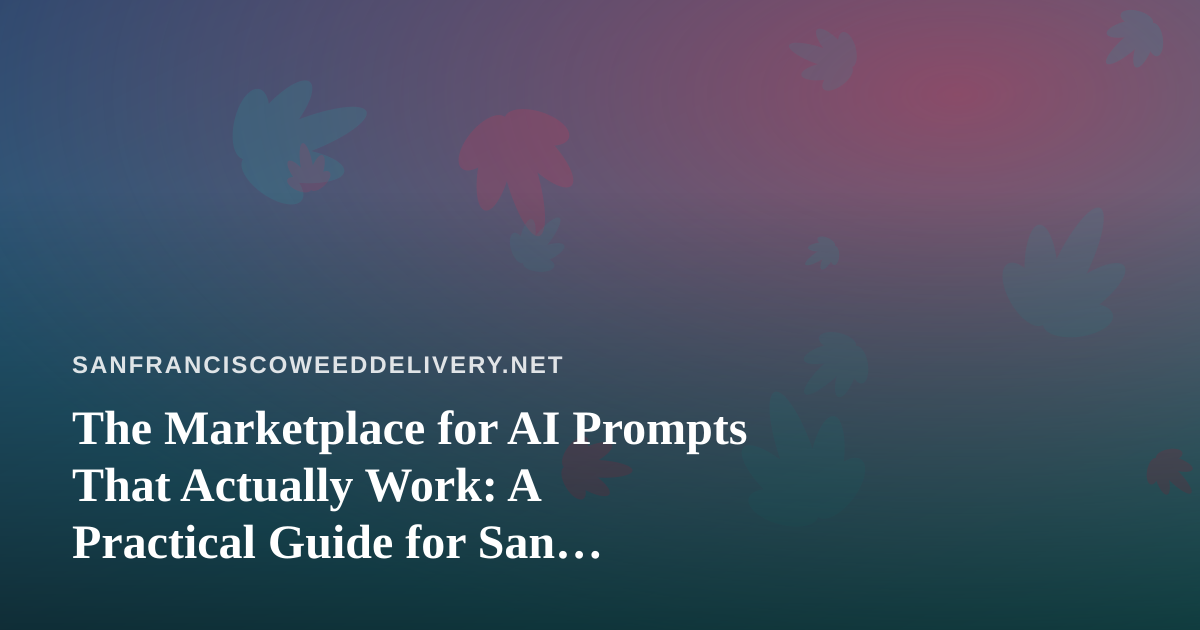 The Marketplace for AI Prompts That Actually Work: A Practical Guide for San Francisco Cannabis Delivery Teams