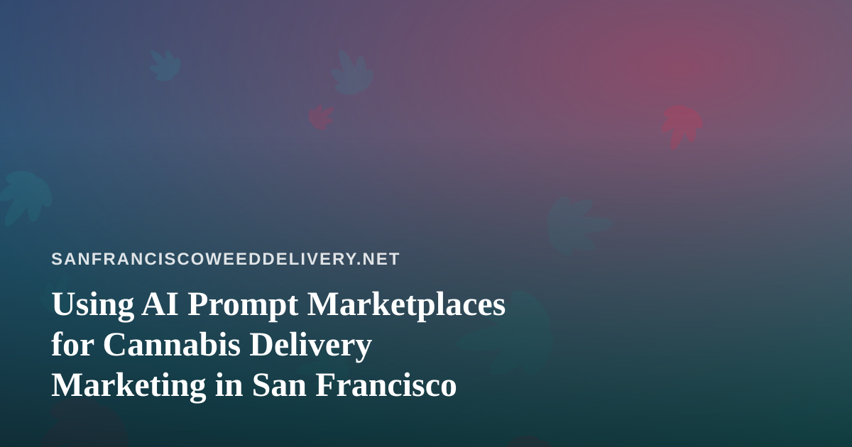 Using AI Prompt Marketplaces for Cannabis Delivery Marketing in San Francisco
