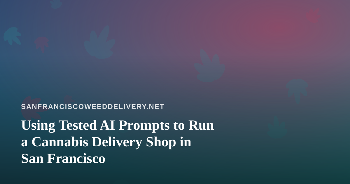 Using Tested AI Prompts to Run a Cannabis Delivery Shop in San Francisco