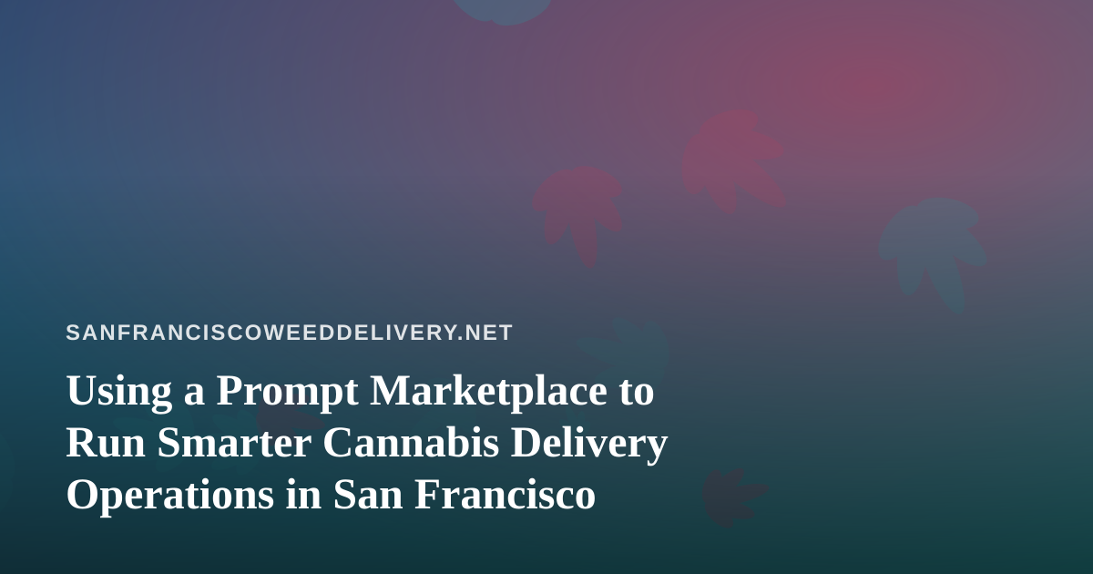 Using a Prompt Marketplace to Run Smarter Cannabis Delivery Operations in San Francisco