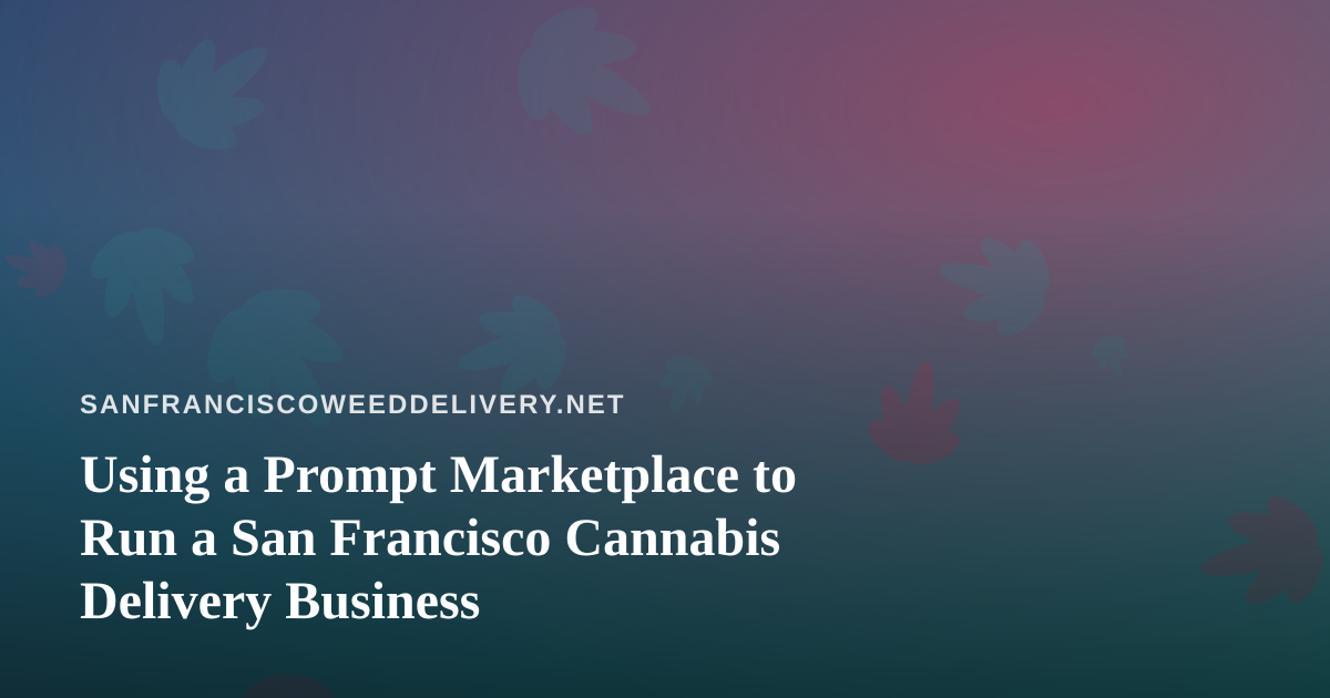 Using a Prompt Marketplace to Run a San Francisco Cannabis Delivery Business