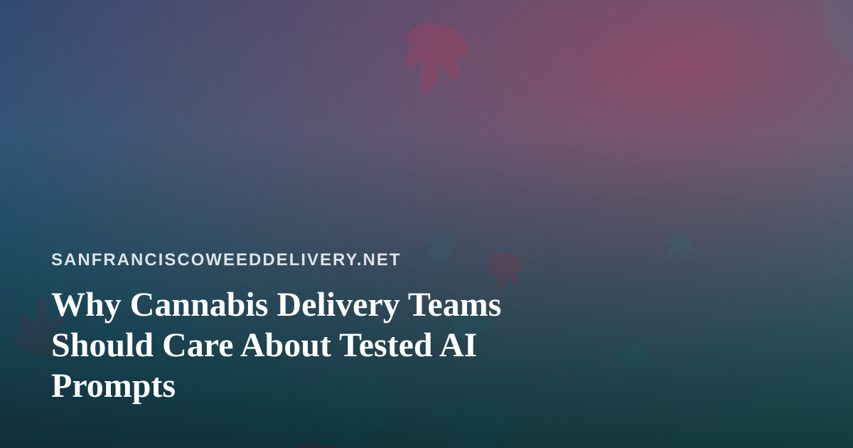 Why Cannabis Delivery Teams Should Care About Tested AI Prompts